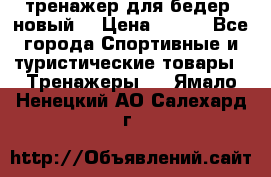 тренажер для бедер. новый  › Цена ­ 400 - Все города Спортивные и туристические товары » Тренажеры   . Ямало-Ненецкий АО,Салехард г.